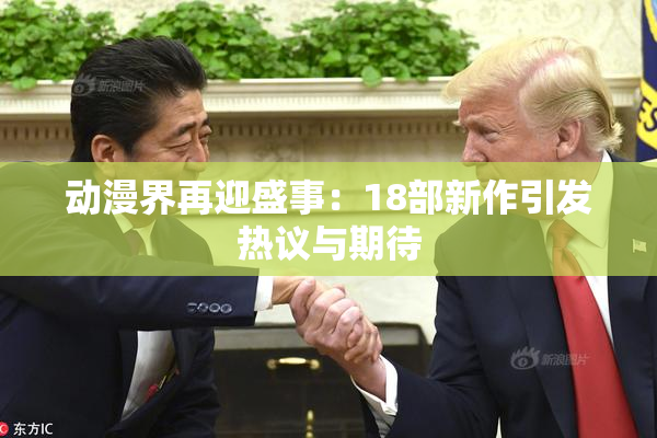 动漫界再迎盛事：18部新作引发热议与期待