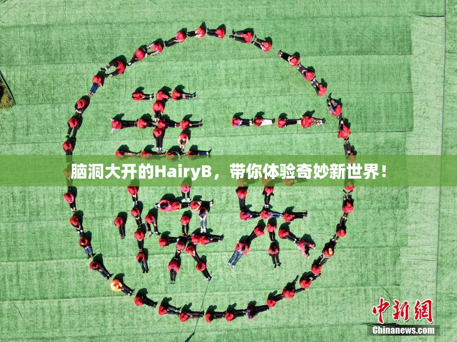脑洞大开的HairyB，带你体验奇妙新世界！