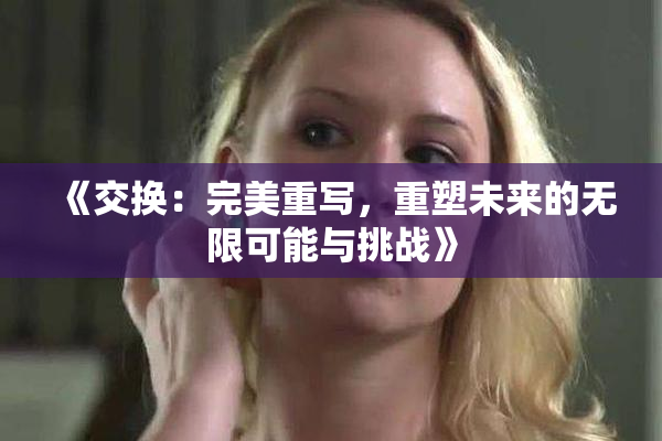 《交换：完美重写，重塑未来的无限可能与挑战》