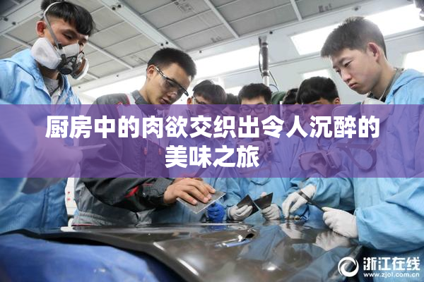 厨房中的肉欲交织出令人沉醉的美味之旅