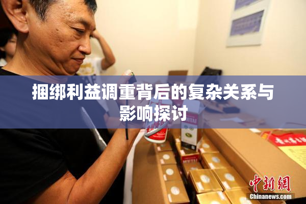 捆绑利益调重背后的复杂关系与影响探讨