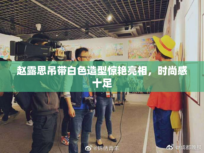 赵露思吊带白色造型惊艳亮相，时尚感十足