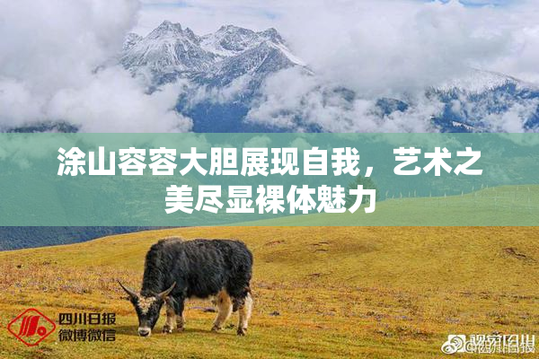 涂山容容大胆展现自我，艺术之美尽显裸体魅力