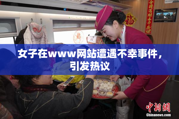女子在www网站遭遇不幸事件，引发热议