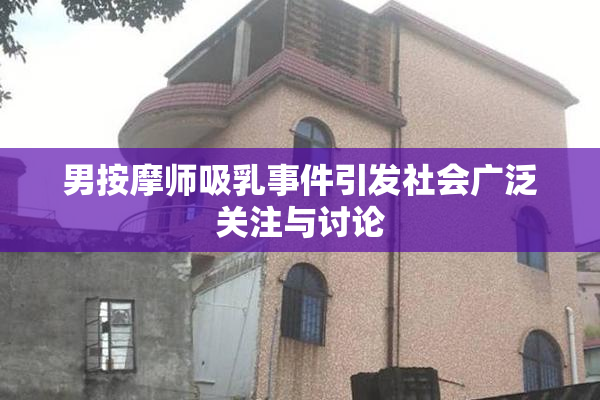 男按摩师吸乳事件引发社会广泛关注与讨论