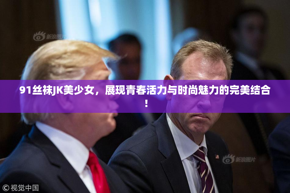91丝袜JK美少女，展现青春活力与时尚魅力的完美结合！