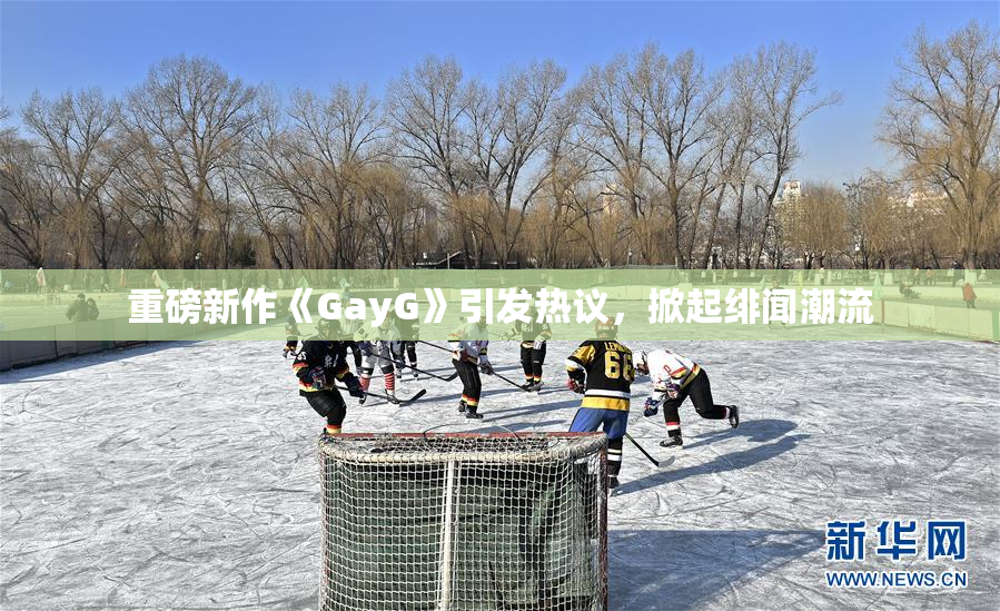 重磅新作《GayG》引发热议，掀起绯闻潮流