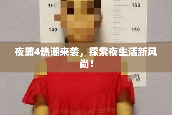 夜蒲4热潮来袭，探索夜生活新风尚！