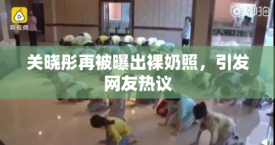 关晓彤再被曝出裸奶照，引发网友热议
