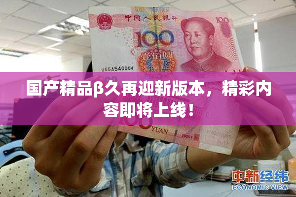 国产精品β久再迎新版本，精彩内容即将上线！