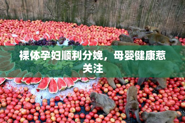 裸体孕妇顺利分娩，母婴健康惹关注