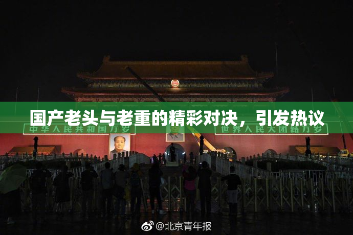 国产老头与老重的精彩对决，引发热议