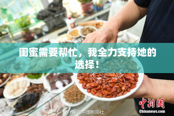 闺蜜需要帮忙，我全力支持她的选择！