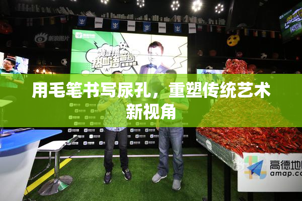 用毛笔书写尿孔，重塑传统艺术新视角