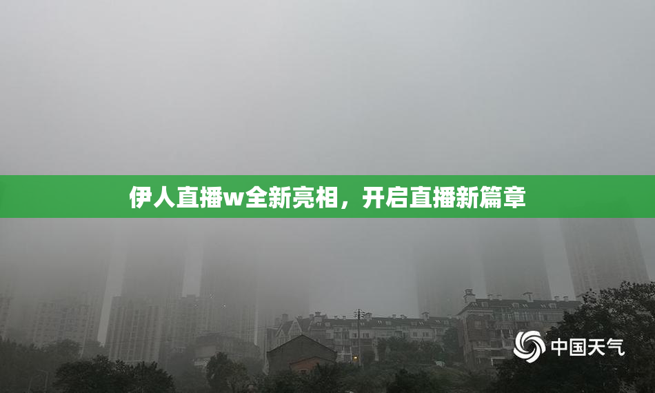 伊人直播w全新亮相，开启直播新篇章