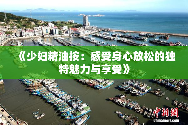 《少妇精油按：感受身心放松的独特魅力与享受》
