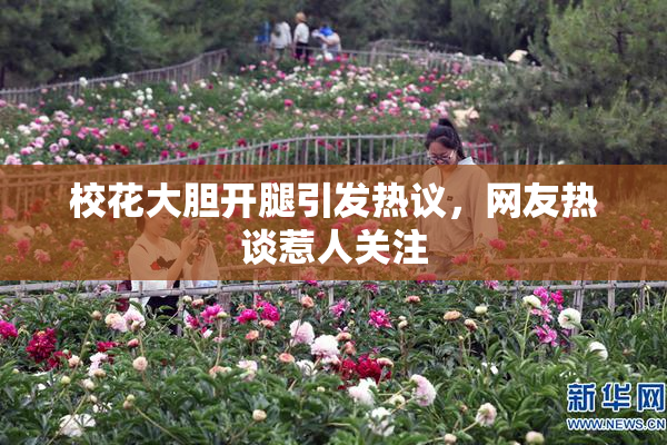 校花大胆开腿引发热议，网友热谈惹人关注