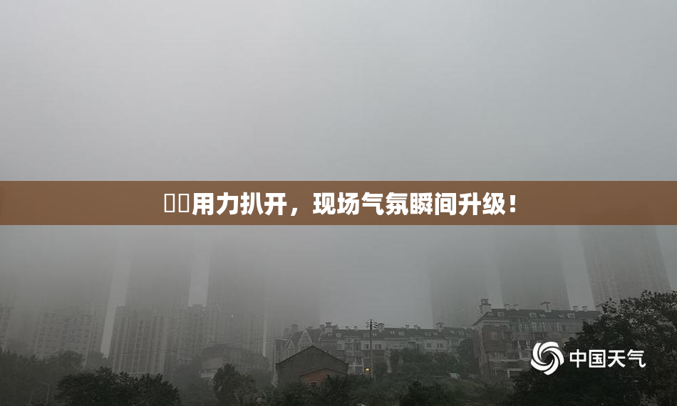 妺妺用力扒开，现场气氛瞬间升级！