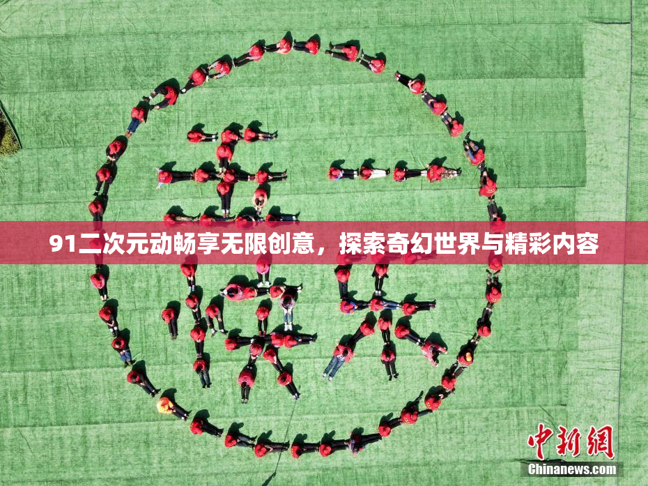 91二次元动畅享无限创意，探索奇幻世界与精彩内容