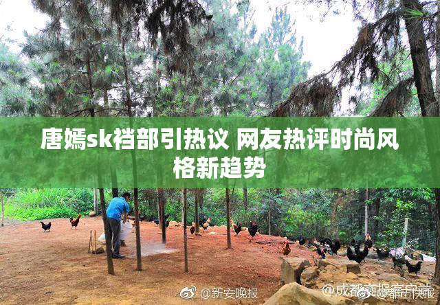 唐嫣sk裆部引热议 网友热评时尚风格新趋势