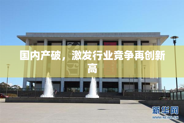 国内产破，激发行业竞争再创新高
