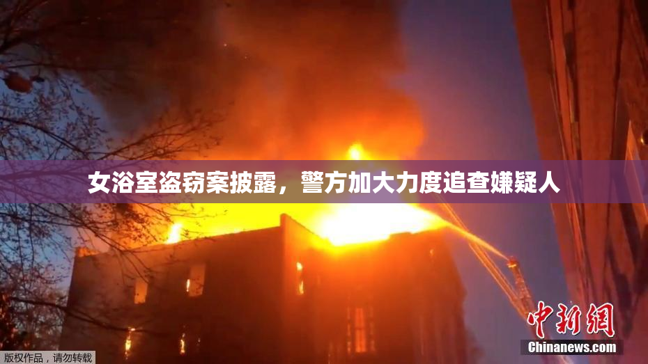 女浴室盗窃案披露，警方加大力度追查嫌疑人