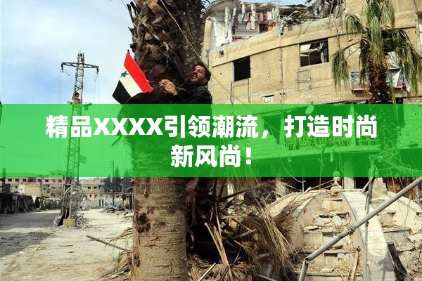 精品XXXX引领潮流，打造时尚新风尚！