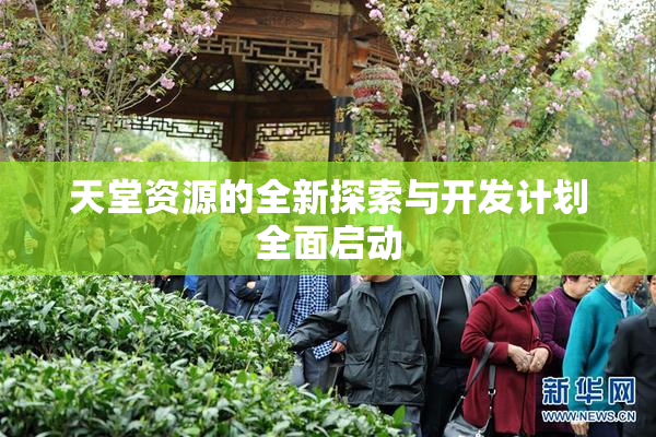天堂资源的全新探索与开发计划全面启动