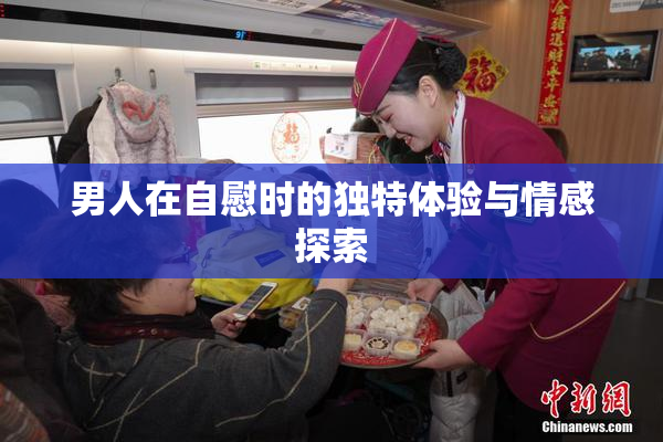 男人在自慰时的独特体验与情感探索