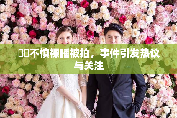 妺妺不慎裸睡被拍，事件引发热议与关注