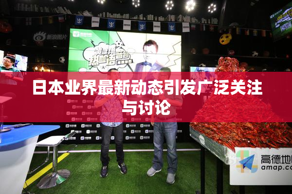 日本业界最新动态引发广泛关注与讨论