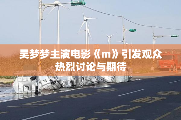 吴梦梦主演电影《m》引发观众热烈讨论与期待