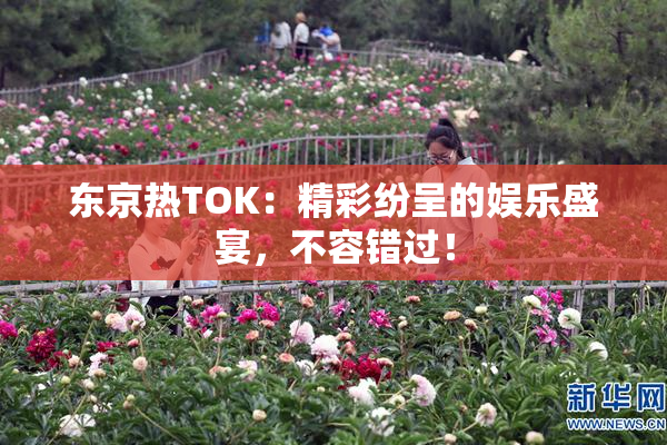 东京热TOK：精彩纷呈的娱乐盛宴，不容错过！