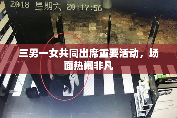 三男一女共同出席重要活动，场面热闹非凡