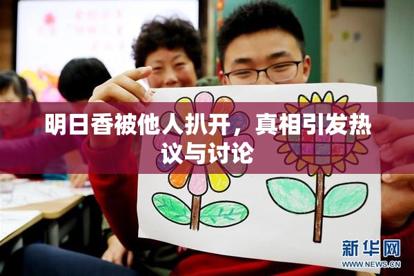 明日香被他人扒开，真相引发热议与讨论