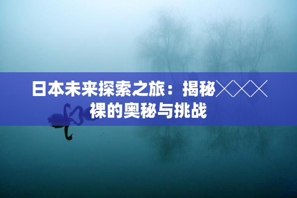 日本未来探索之旅：揭秘╳╳╳裸的奥秘与挑战