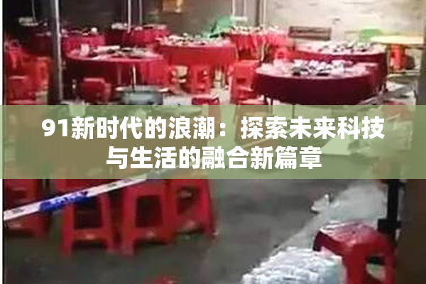 91新时代的浪潮：探索未来科技与生活的融合新篇章