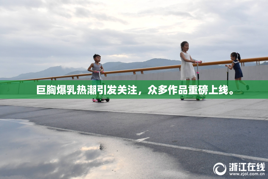 巨胸爆乳热潮引发关注，众多作品重磅上线。