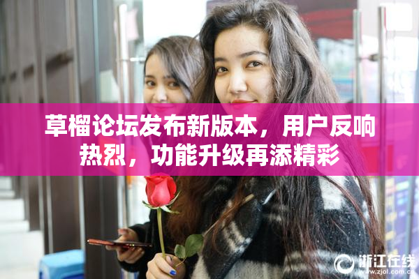 草榴论坛发布新版本，用户反响热烈，功能升级再添精彩