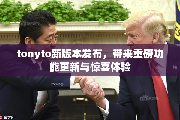 tonyto新版本发布，带来重磅功能更新与惊喜体验