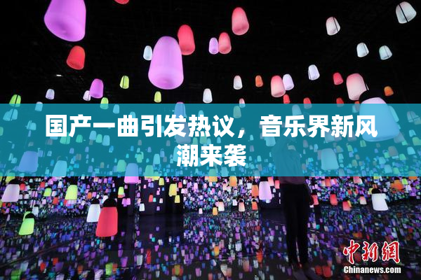 国产一曲引发热议，音乐界新风潮来袭