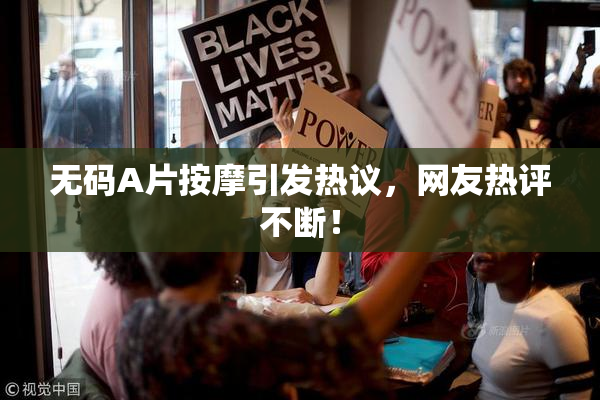 无码A片按摩引发热议，网友热评不断！