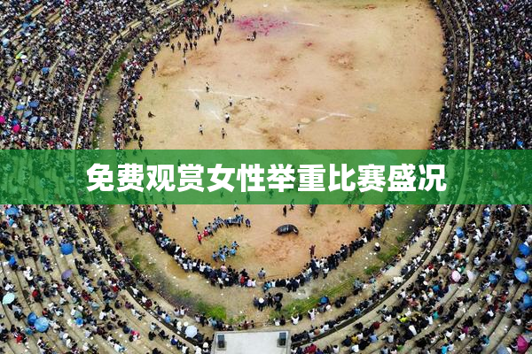 免费观赏女性举重比赛盛况