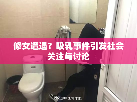 修女遭遇？吸乳事件引发社会关注与讨论