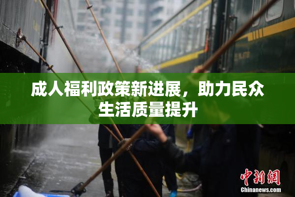 成人福利政策新进展，助力民众生活质量提升