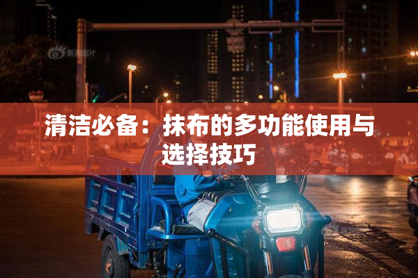 清洁必备：抹布的多功能使用与选择技巧
