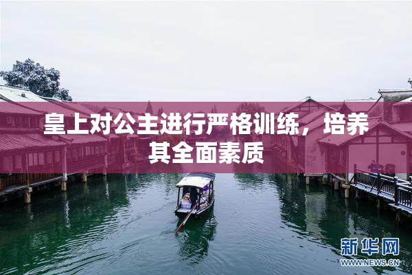 皇上对公主进行严格训练，培养其全面素质
