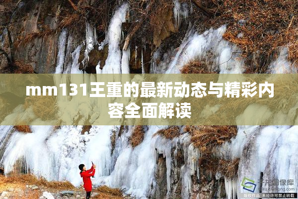 mm131王重的最新动态与精彩内容全面解读