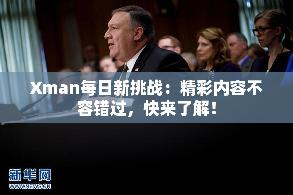 Xman每日新挑战：精彩内容不容错过，快来了解！