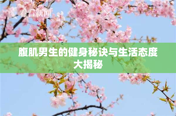 腹肌男生的健身秘诀与生活态度大揭秘